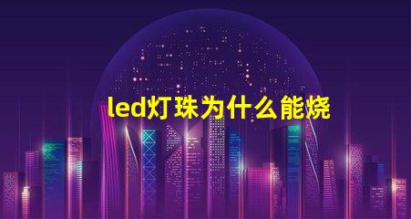 led灯珠为什么能烧坏 led灯珠怎么测试好坏